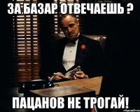 за базар отвечаешь ? пацанов не трогай!