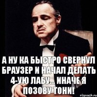 А ну ка быстро свернул браузер и начал делать 4-ую лабу... Иначе я позову Тони!