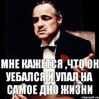 Мне кажется ,что он уебался и упал на самое дно жизни