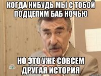 когда нибудь мы с тобой подцепим баб ночью но это уже совсем другая история