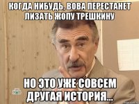 когда нибудь, вова перестанет лизать жопу трешкину но это уже совсем другая история...