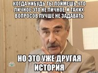 когда нибудь ты поймешь что личное это не личное, и таких вопросов лучше не задавать но это уже другая история