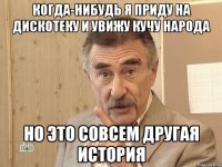 когда-нибудь я приду на дискотеку и увижу кучу народа но это совсем другая история