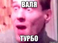 валя турбо