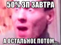 50% зп завтра а остальное потом...