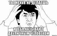 ты нехуя не делаешь а тебя называют двуличным человеком