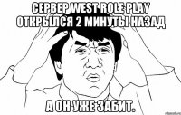 сервер west role play открылся 2 минуты назад а он уже забит.