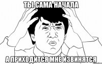 ты сама начала а приходится мне извинятся