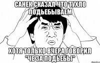 санек сказал что тухло подьебываем хотя только вчера говорил "че за подьебы"