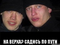  на верха? садись по пути