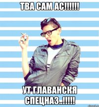 тва сам ас!!! ут главанскя спецназ..!!!