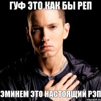 Гуф это как бы РЕП Эминем это настоящий РЭП