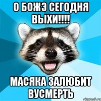 о божэ сегодня выхи!!! масяка залюбит вусмерть