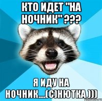 кто идет "на ночник" ??? я иду на ночник....(с)нютка )))