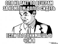 оля не дает по вечерам за компом долго сидеть если ты понимаешь о чем я