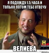 я подожду 1.5 часа и только потом тебе отвечу велиева