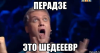 перадзе это шедееевр