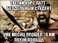 третий курс латт - бездельный студент уже месяц прошёл - а им похуй вообще