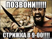 позвони!!! стрижка в 9-00!!!