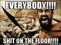 everybody!!! shit on the floor!!!