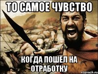 то самое чувство когда пошел на отработку