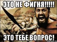 это не фигня!!! это тебе вопрос!