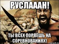 руслааан! ты всех порвешь на соревнованиях!