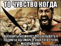 то чувство когда ваххабиты начинают рассказывать о подвигах абу умара в знак того что он мусульманин