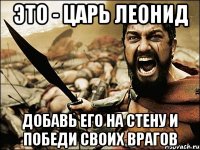 это - царь леонид добавь его на стену и победи своих врагов