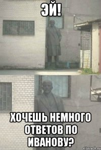 эй! хочешь немного ответов по иванову?