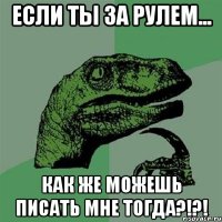 если ты за рулем... как же можешь писать мне тогда?!?!