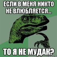 если в меня никто не влюбляется... то я не мудак?