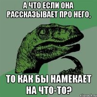 а что если она рассказывает про него, то как бы намекает на что-то?