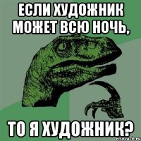 если художник может всю ночь, то я художник?