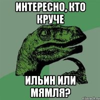 интересно, кто круче ильин или мямля?