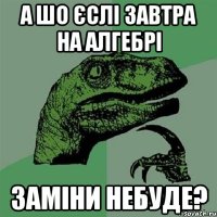 а шо єслі завтра на алгебрі заміни небуде?