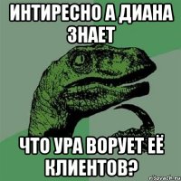 интиресно а диана знает что ура ворует её клиентов?