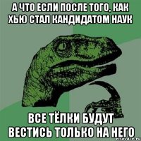 а что если после того, как хью стал кандидатом наук все тёлки будут вестись только на него