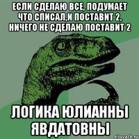 если сделаю все, подумает что списал,и поставит 2, ничего не сделаю поставит 2 логика юлианны явдатовны