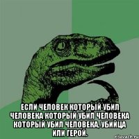  если человек который убил человека который убил человека который убил человека, убийца или герой.