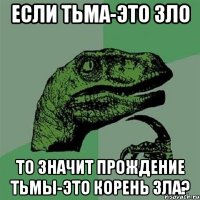 если тьма-это зло то значит прождение тьмы-это корень зла?