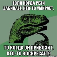 если когда рези забивает, кто-то умирает, то когда он привозит, кто-то воскресает?