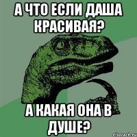 а что если даша красивая? а какая она в душе?