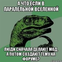 а что если в паралельной вселенной люди сначала делают мод, а потом создают тему на форуме?