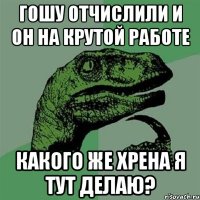 гошу отчислили и он на крутой работе какого же хрена я тут делаю?