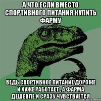 а что если вместо спортивного питания купить фарму ведь спортивное питание дороже и хуже работает , а фарма дешевле и сразу чувствуется