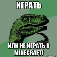 играть или не играть в minecraft!