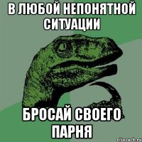 в любой непонятной ситуации бросай своего парня