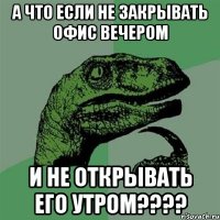 а что если не закрывать офис вечером и не открывать его утром???