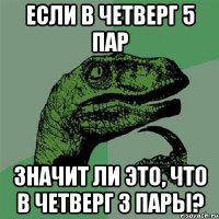 если в четверг 5 пар значит ли это, что в четверг 3 пары?